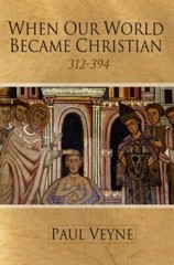 When Our World Became Christian: 312 – 394 by Veyne, Paul