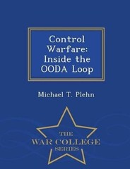 Control Warfare: Inside the Ooda Loop – War College Series by Michael T. Plehn (