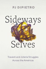 Sideways Selves: Travesti and Joter?a Struggles Across the Am?ricas by PJ DiPiet