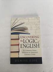 Uncovering the Logic of English : A Common-Sense Solution to America’s Literacy