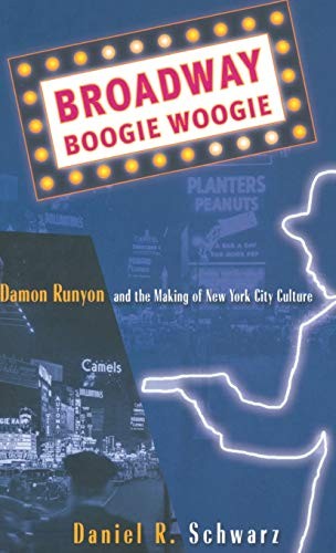 BROADWAY BOOGIE WOOGIE: DAMON RUNYON AND THE MAKING OF NEW By Daniel R. Schwarz