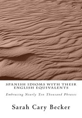 Spanish Idioms With Their English Equivalents: Embracing Nearly Ten Thousand Phr