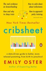 Cribsheet : A Data-Driven Guide to Better, More Relaxed Parenting, from Birth…