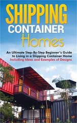 Shipping Container Homes: An Ultimate Step-By-Step Beginner’s Guide to Living in