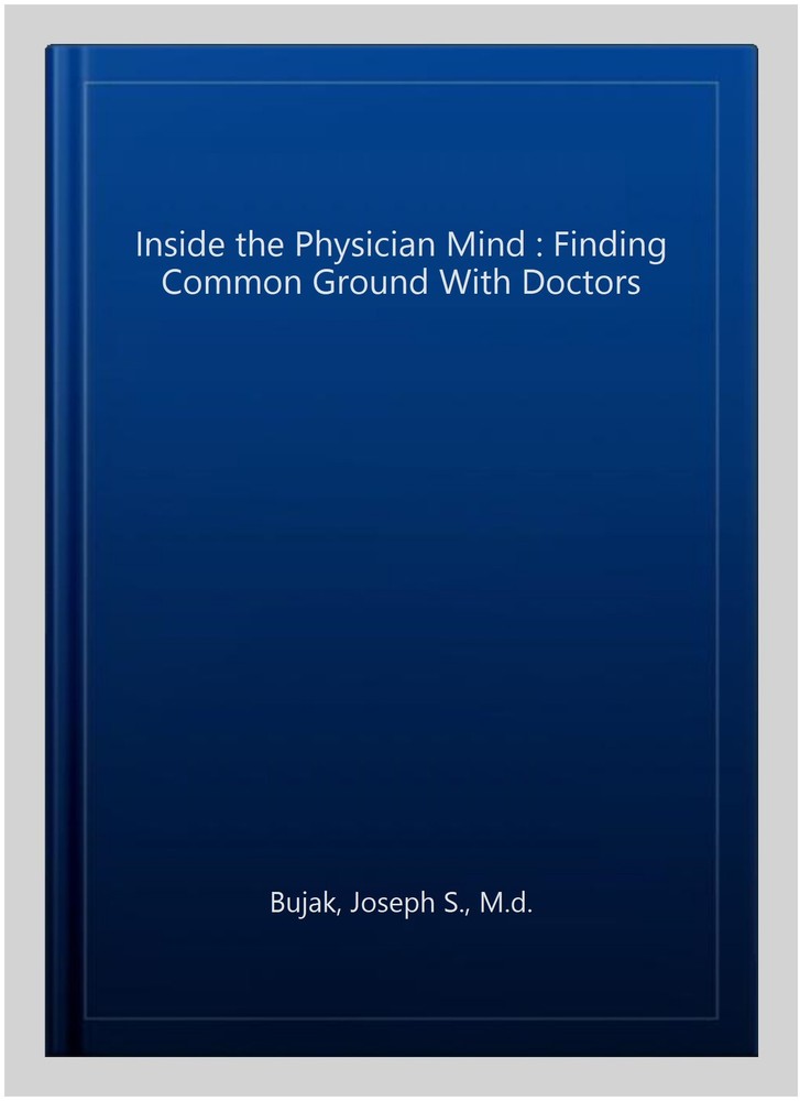 Inside the Physician Mind : Finding Common Ground With Doctors, Paperback by …
