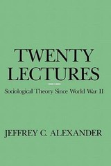 Twenty Lectures: Sociological Theory Since World War II by Alexander, Jeffrey C.