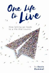 One Life to Live : How Letting Go Leads to a Life That Counts by Devin Dummel…