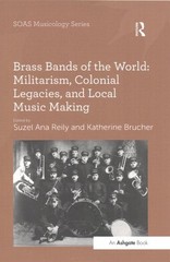 Brass Bands of the World : Militarism, Colonial Legacies, and Local Music Mak…