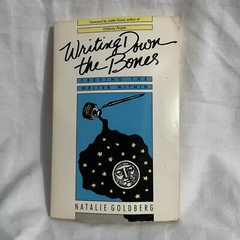 Writing Down the Bones : Freeing the Writer Within By Natalie Goldberg
