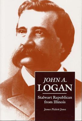 John A. Logan: Stalwart Republican from Illinois by Jones, James Pickett