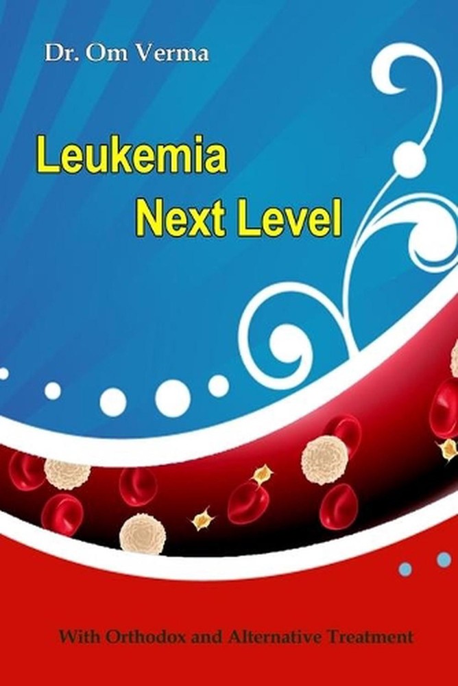 Leukemia Next Level: With Orthodox and Alternative Treatment by Om Prakash Verma