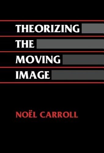 Theorizing the Moving Image by Noel Carroll: New