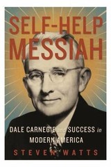 Self-Help Messiah: Dale Carnegie and Success in Modern America by Watts, Steven