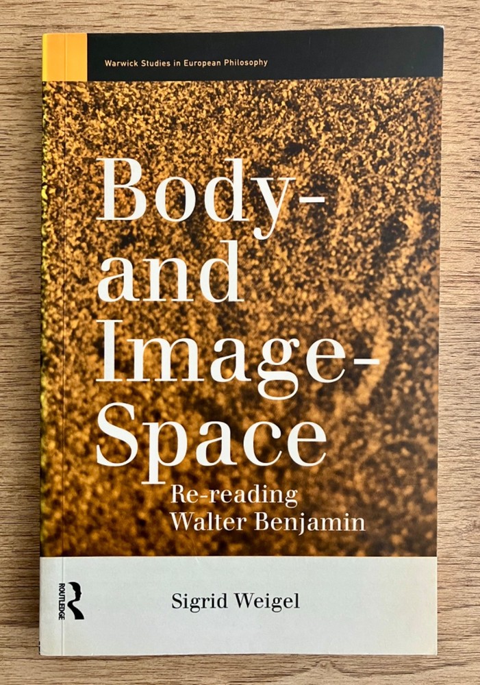 Body- and Image-Space: Re-reading Walter Benjamin by Sigrid Weigel 1996 PB
