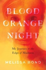Blood Orange Night: My Journey to the Edge of Madness by Bond, Melissa