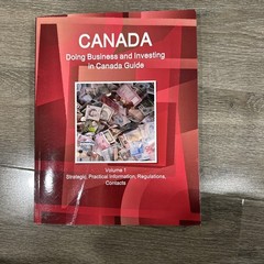 Canada: Doing Business and Investing in Canada Guide : Strategic, Practical 2019