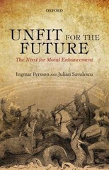 Unfit for the Future: The Need for Moral Enhancement (Uehiro Series in Practical