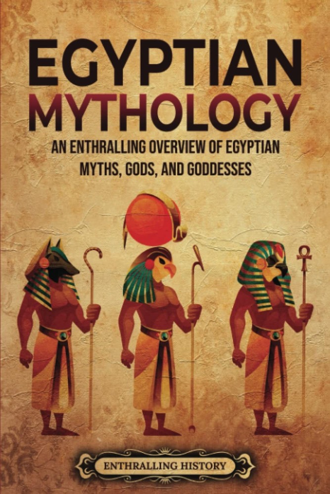 Egyptian Mythology: An Enthralling Overview of Egyptian Myths, Gods, and God…