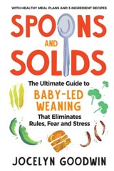 SPOONS AND SOLIDS: THE ULTIMATE GUIDE TO BABY-LED WEANING By Jocelyn Goodwin NEW