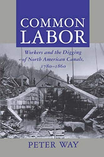 COMMON LABOR: WORKERS AND THE DIGGING OF NORTH AMERICAN By Peter Way & NEW
