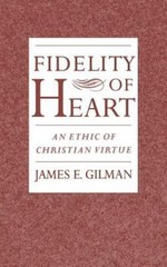 Fidelity of Heart : An Ethic of Christian Virtue, Hardcover by Gilman, James …
