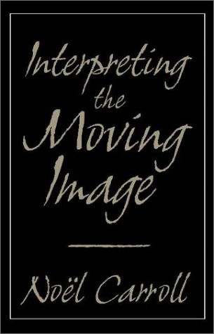 INTERPRETING THE MOVING IMAGE (CAMBRIDGE STUDIES IN FILM) By Noel Carroll