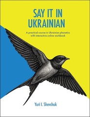 Say it in Ukrainian: A Practical Course in Ukrainian Phonetics by Yuri I. Shevch