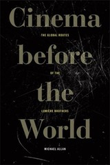 Cinema Before the World: The Global Routes of the Lumière Brothers by Allan