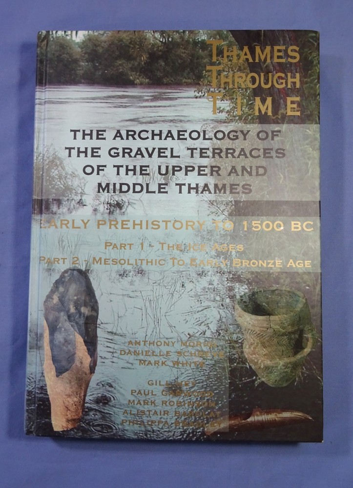 Thames Through Time, Prehistory- 1500BC Oxford Archeology Landscape Monograph 32