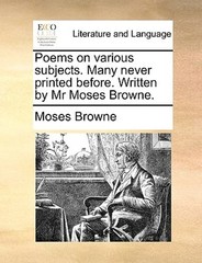 Poems on Various Subjects. Many Never Printed Before. Written by MR Moses Browne