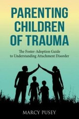 Parenting Children Of Trauma: A Foster-Adoption Guide To Understanding Atta…