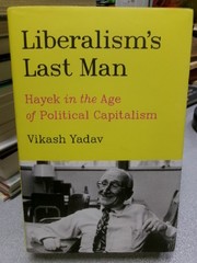 Liberalism’s Last Man: Hayek in the Age of Political Capitalism, Yadav, Vikash