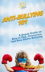 Anti-bullying 101 : A Quick Guide on How to End, Overcome, and Rise Above Bul…