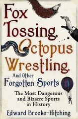 Fox Tossing, Octopus Wrestling and Other Forgotten Sports by Edward Brooke-Hitch