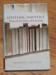Epistemic Injustice : Power and the Ethics of Knowing by Miranda Fricker (2007,