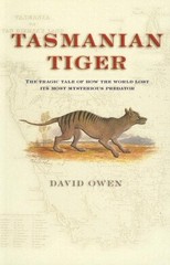 TASMANIAN TIGER: THE TRAGIC TALE OF HOW THE WORLD LOST ITS By David Owen