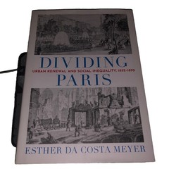 Dividing Paris : Urban Renewal and Social Inequality, 1852-1870 by Esther da…