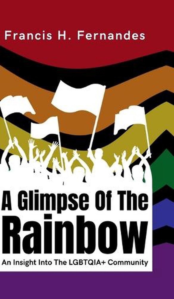 A Glimpse Of The Rainbow: An Insight Into The LGBTQIA+ Community by Francis H. F