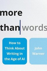 More Than Words: How to Think about Writing in the Age of AI by John Warner Hard