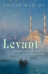 Levant: splendour and catastrophe on …, Philip Mansel