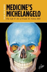 Medicine’s Michelangelo: The Life & Art of Frank H. Netter, M.D.