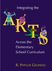 Integrating the Arts Across the Elementary School Curriculum by Phyllis Gelineau