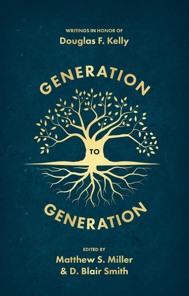 Generation to Generation: Writings in Honour of Douglas F. Kelly by D. Blair Smi