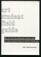 Art Student Field Guide : How to Trust Your Informed Creative Self by Benincasa