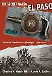 The Secret War in El Paso: Mexican Revolutionary Intrigue, 1906-1920, Sadler, Lo