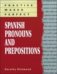 PRACTICE MAKES PERFECT: SPANISH PRONOUNS AND PREPOSITIONS By Dorothy Richmond