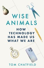 Wise Animals: How Technology Has Made Us What We Are by Tom Chatfield (English)