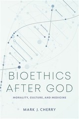 Bioethics after God: Morality, Culture, and Medicine (Hardback or Cased Book)