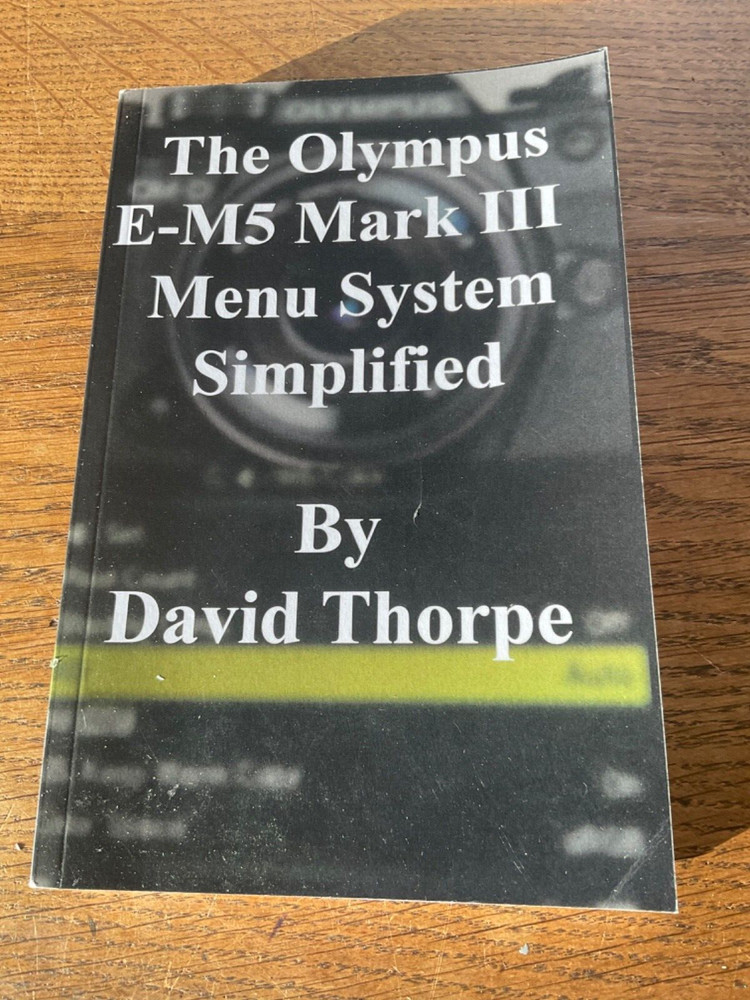 David Thorpe The Olympus E-M5 Mark III Menu System Simplified Camera Manual Book