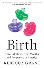 Birth: Three Mothers, Nine Months, and Pregnancy in America by Rebecca Grant Pap